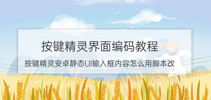 按键精灵界面编码教程 按键精灵安卓静态UI输入框内容怎么用脚本改？